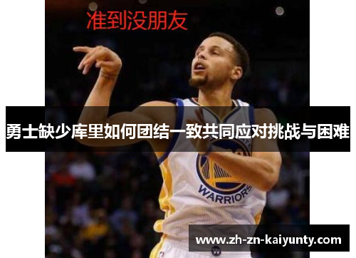 勇士缺少库里如何团结一致共同应对挑战与困难