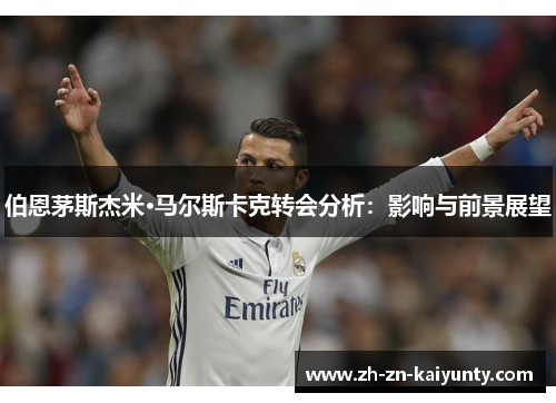 伯恩茅斯杰米·马尔斯卡克转会分析：影响与前景展望