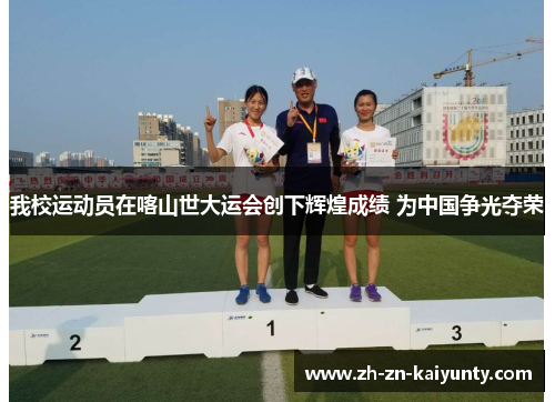 我校运动员在喀山世大运会创下辉煌成绩 为中国争光夺荣