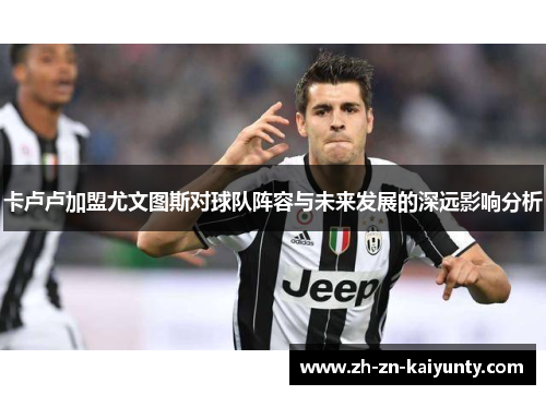 卡卢卢加盟尤文图斯对球队阵容与未来发展的深远影响分析