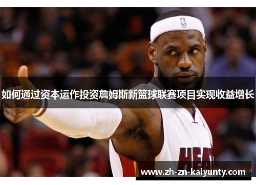 如何通过资本运作投资詹姆斯新篮球联赛项目实现收益增长