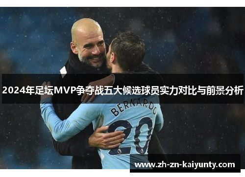 2024年足坛MVP争夺战五大候选球员实力对比与前景分析