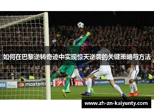 如何在巴黎逆转奇迹中实现惊天逆袭的关键策略与方法