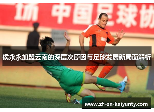 侯永永加盟云南的深层次原因与足球发展新局面解析