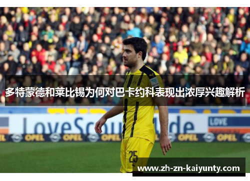多特蒙德和莱比锡为何对巴卡约科表现出浓厚兴趣解析