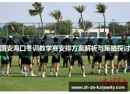 国安海口冬训教学赛安排方案解析与策略探讨