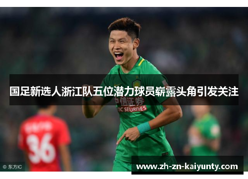 国足新选人浙江队五位潜力球员崭露头角引发关注