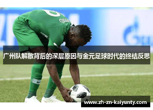 广州队解散背后的深层原因与金元足球时代的终结反思