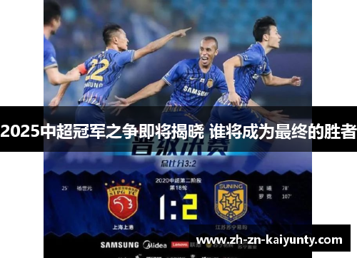 2025中超冠军之争即将揭晓 谁将成为最终的胜者
