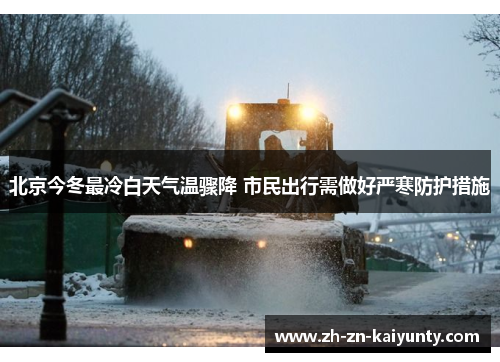 北京今冬最冷白天气温骤降 市民出行需做好严寒防护措施