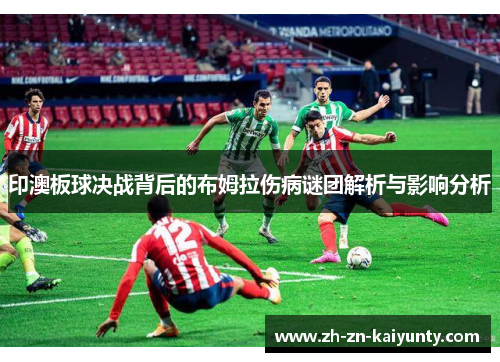 印澳板球决战背后的布姆拉伤病谜团解析与影响分析