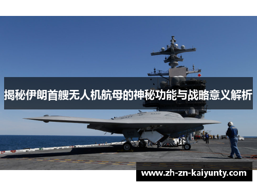 揭秘伊朗首艘无人机航母的神秘功能与战略意义解析