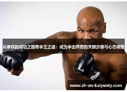 从泰森的成功之路看拳王之道：成为拳击传奇的关键步骤与心态调整