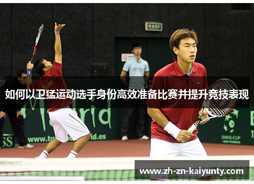 如何以卫猛运动选手身份高效准备比赛并提升竞技表现