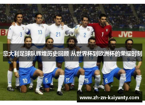 意大利足球队辉煌历史回顾 从世界杯到欧洲杯的荣耀时刻