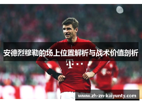 安德烈穆勒的场上位置解析与战术价值剖析