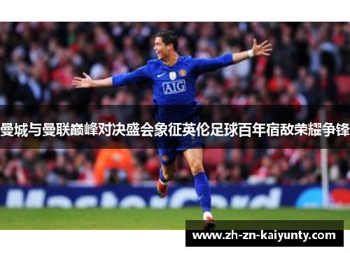 曼城与曼联巅峰对决盛会象征英伦足球百年宿敌荣耀争锋