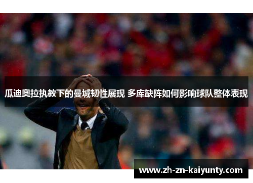 瓜迪奥拉执教下的曼城韧性展现 多库缺阵如何影响球队整体表现