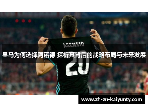 皇马为何选择阿诺德 探析其背后的战略布局与未来发展