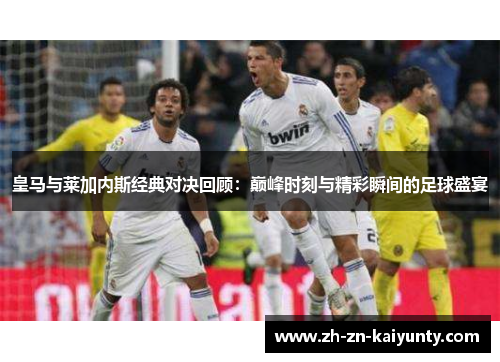 皇马与莱加内斯经典对决回顾：巅峰时刻与精彩瞬间的足球盛宴