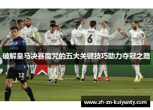 破解皇马决赛魔咒的五大关键技巧助力夺冠之路