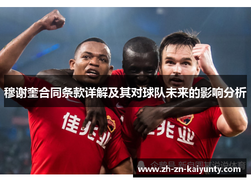 穆谢奎合同条款详解及其对球队未来的影响分析