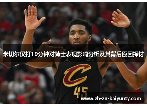 米切尔仅打19分钟对骑士表现影响分析及其背后原因探讨