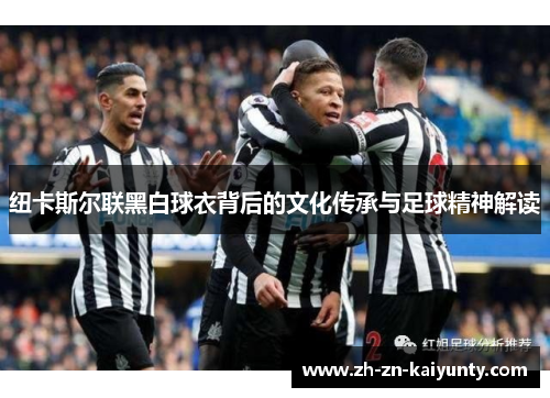 纽卡斯尔联黑白球衣背后的文化传承与足球精神解读