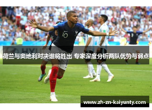 荷兰与奥地利对决谁将胜出 专家深度分析两队优势与弱点