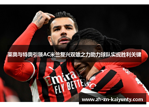 莱奥与特奥引领AC米兰复兴双雄之力助力球队实现胜利关键
