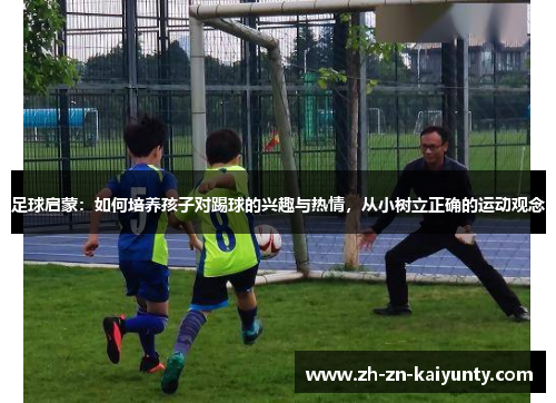 足球启蒙：如何培养孩子对踢球的兴趣与热情，从小树立正确的运动观念