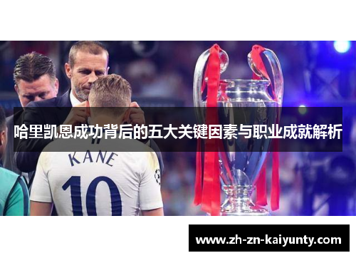哈里凯恩成功背后的五大关键因素与职业成就解析