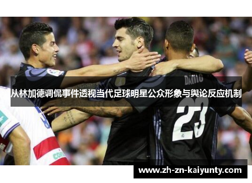 从林加德调侃事件透视当代足球明星公众形象与舆论反应机制