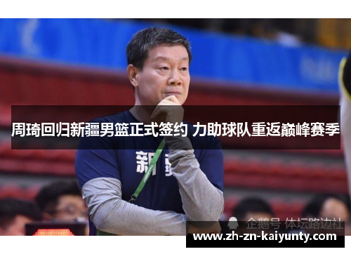 周琦回归新疆男篮正式签约 力助球队重返巅峰赛季