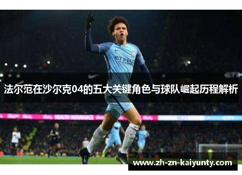 法尔范在沙尔克04的五大关键角色与球队崛起历程解析