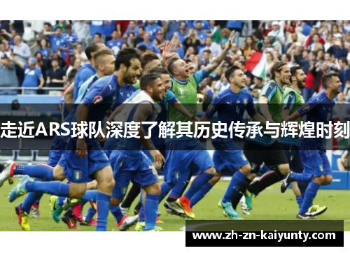 走近ARS球队深度了解其历史传承与辉煌时刻