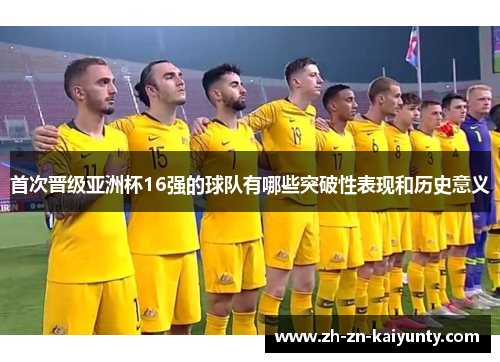 首次晋级亚洲杯16强的球队有哪些突破性表现和历史意义