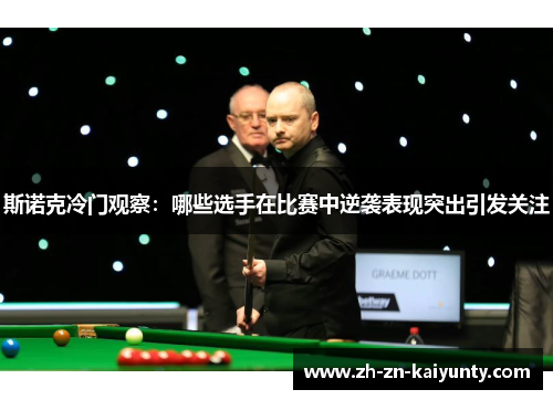 斯诺克冷门观察：哪些选手在比赛中逆袭表现突出引发关注