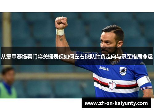 从意甲赛场看门将关键表现如何左右球队胜负走向与冠军格局命运