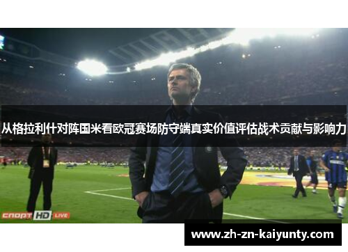 从格拉利什对阵国米看欧冠赛场防守端真实价值评估战术贡献与影响力
