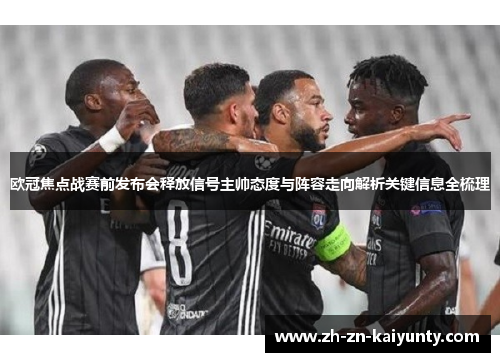 欧冠焦点战赛前发布会释放信号主帅态度与阵容走向解析关键信息全梳理