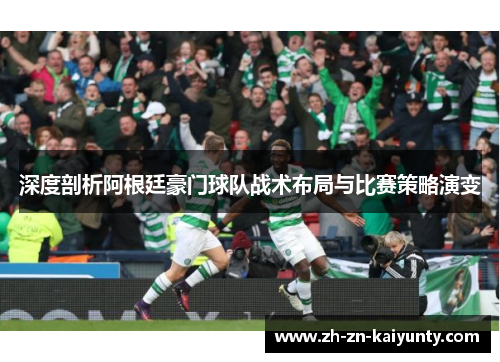 深度剖析阿根廷豪门球队战术布局与比赛策略演变