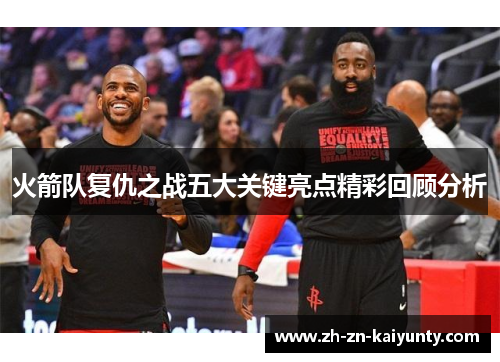 火箭队复仇之战五大关键亮点精彩回顾分析