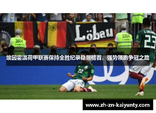 埃因霍温荷甲联赛保持全胜纪录稳居榜首，强势领跑争冠之路