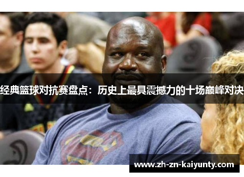 经典篮球对抗赛盘点：历史上最具震撼力的十场巅峰对决