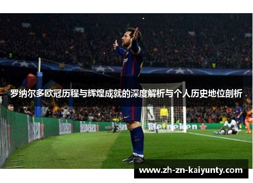 罗纳尔多欧冠历程与辉煌成就的深度解析与个人历史地位剖析