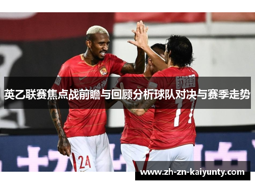 英乙联赛焦点战前瞻与回顾分析球队对决与赛季走势